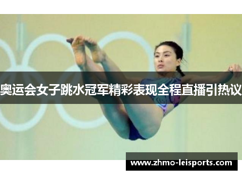 奥运会女子跳水冠军精彩表现全程直播引热议